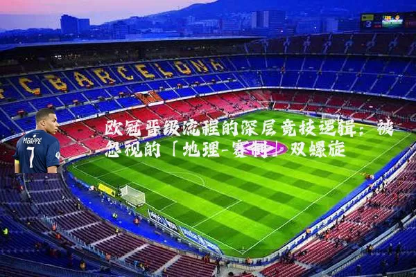 欧冠晋级流程的深层竞技逻辑:被忽视的「地理-赛制」双螺旋