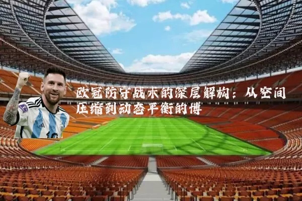 欧冠防守战术的深层解构：从空间压缩到动态平衡的博弈