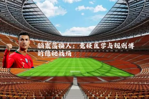 脑震荡换人:竞技医学与规则博弈的隐秘战场