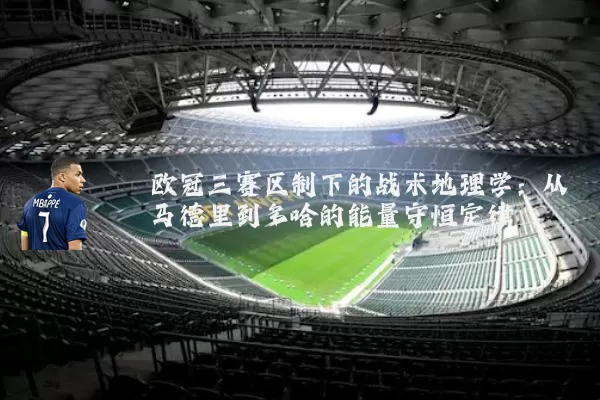 欧冠三赛区制下的战术地理学:从马德里到多哈的能量守恒定律