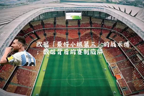 欧冠「最好小组第三」的战术博弈:数据背后的赛制陷阱