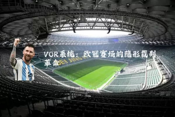 VOR系统:欧冠赛场的隐形裁判革命