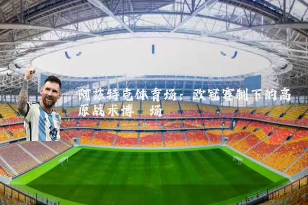 阿兹特克体育场:欧冠赛制下的高原战术博弈场
