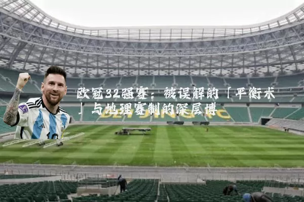 欧冠32强赛:被误解的「平衡术」与地理赛制的深层博弈