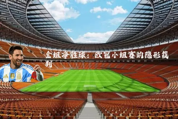 全组净胜球:欧冠小组赛的隐形裁判