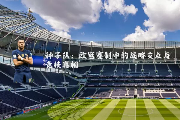 种子队:欧冠赛制中的战略支点与竞技真相