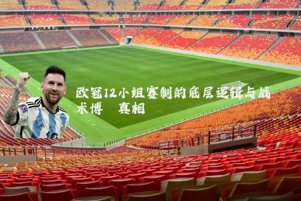欧冠12小组赛制的底层逻辑与战术博弈真相