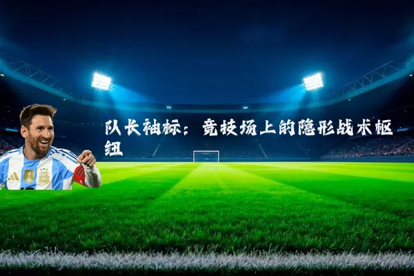 队长袖标:竞技场上的隐形战术枢纽