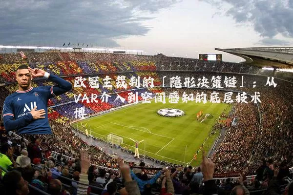 欧冠主裁判的「隐形决策链」：从VAR介入到空间感知的底层技术博弈