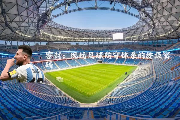 零封:现代足球防守体系的终极密码