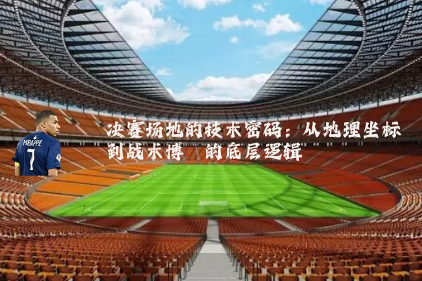 决赛场地的技术密码：从地理坐标到战术博弈的底层逻辑