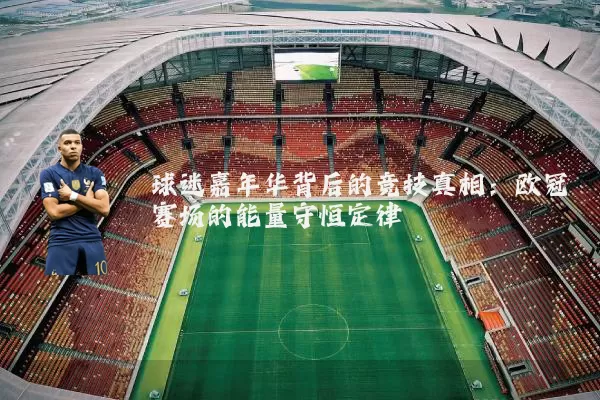 球迷嘉年华背后的竞技真相:欧冠赛场的能量守恒定律