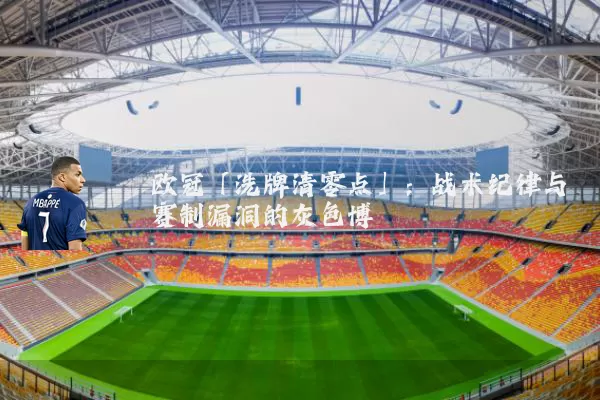 欧冠「洗牌清零点」：战术纪律与赛制漏洞的灰色博弈