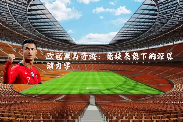 欧冠黑马奇迹:竞技表象下的深层动力学