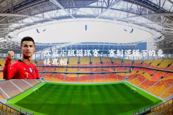 欧冠小组循环赛:赛制逻辑下的竞技真相