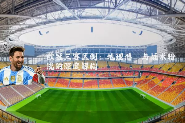 欧冠三赛区制:地理博弈与战术暗流的深度解构