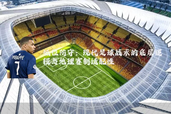 低位防守:现代足球战术的底层逻辑与地理赛制适配性