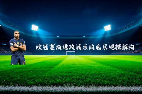 欧冠赛场进攻战术的底层逻辑解构