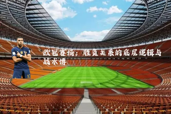 欧冠赛场:胜负关系的底层逻辑与战术博弈