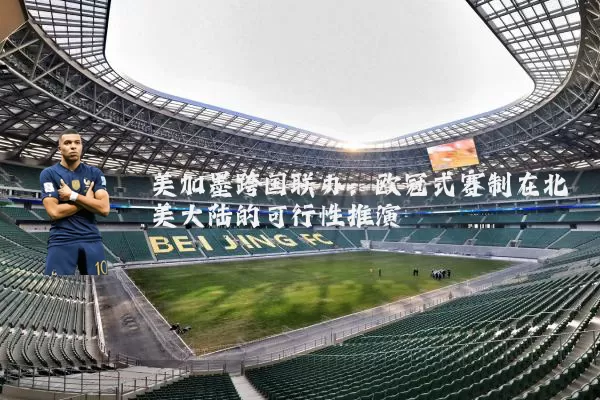 美加墨跨国联办：欧冠式赛制在北美大陆的可行性推演